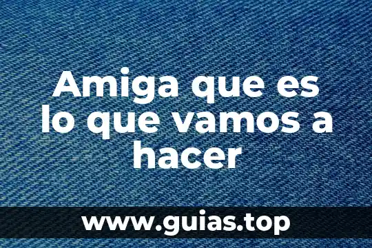 Lo que es tener nada que hacer 4 Amiga que es lo que vamos a hacer