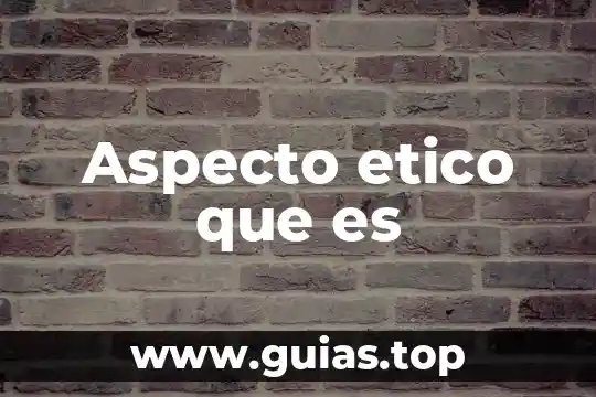 Análisis ético que es 5 Aspecto etico que es
