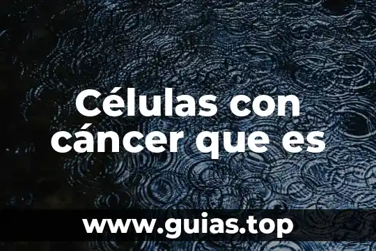 Que es ser un cancer 8 Células con cáncer que es