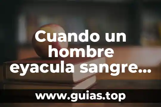 Que es cuando te sale sangre por el pene 8 Cuando un hombre eyacula sangre que es