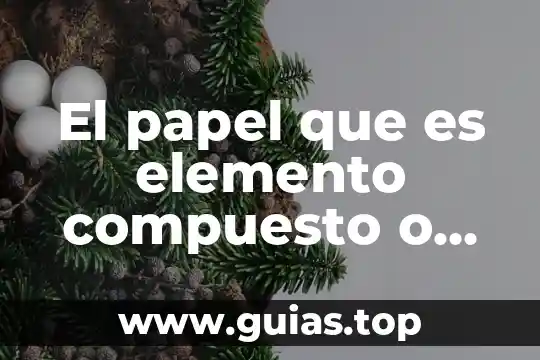 Que es un elemento compuesto y mezcla con ejemplos 6 El papel que es elemento compuesto o mezcla