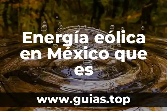 Qué es la energía eólica definición para niños 5 Energía eólica en México que es
