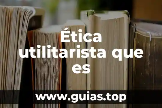 Definicion concepto largo de que es etica 7 Ética utilitarista que es