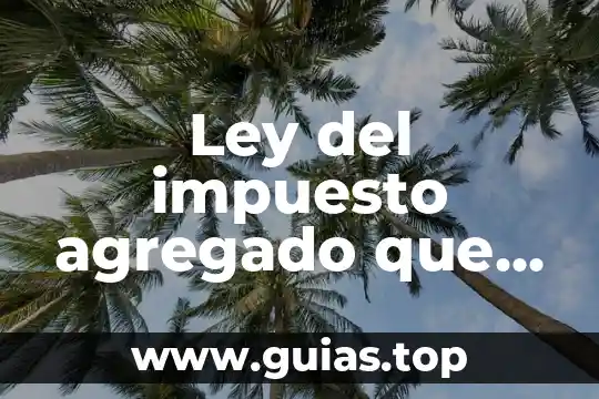 Que es el valor agregado a la manufactura 5 Ley del impuesto agregado que es y para que sirve