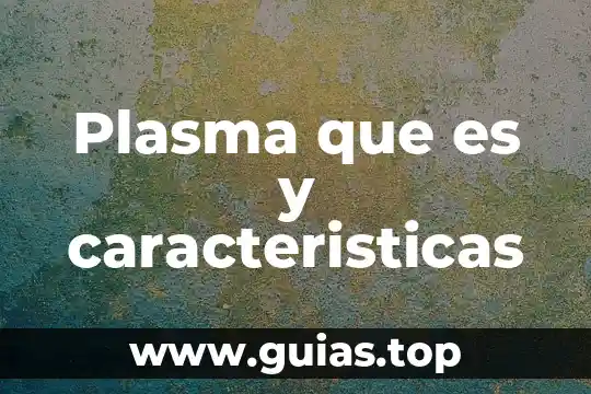 Que es un principio y sus caracteristicas 5 Plasma que es y caracteristicas