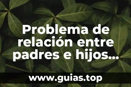 Escuela para padres que es y para que sirve 7 Problema de relaci贸n entre padres e hijos que es