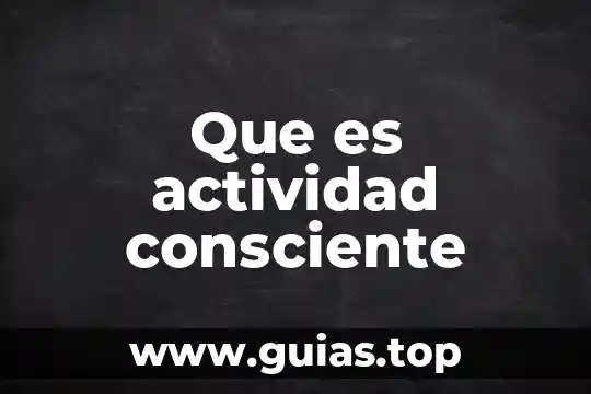 Que es ser consciente de algo 3 Que es actividad consciente