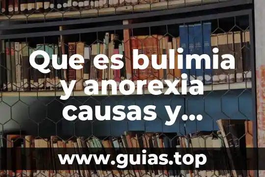 Investiga qué es la anorexia 6 Que es bulimia y anorexia causas y consecuencias