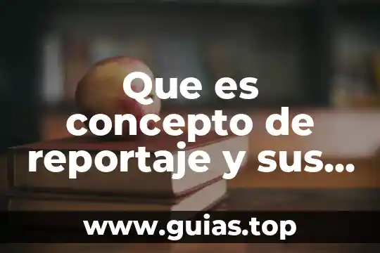 En un reportaje que es el material grafico 5 Que es concepto de reportaje y sus caracteristicas