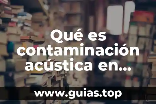 Que es la contaminacion ambiental de radioactiva 7 Qué es contaminación acústica en física