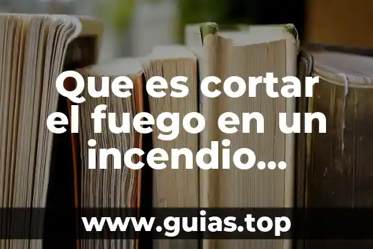 Que es un sistema de alarmas contra incendio 3 Que es cortar el fuego en un incendio forestal