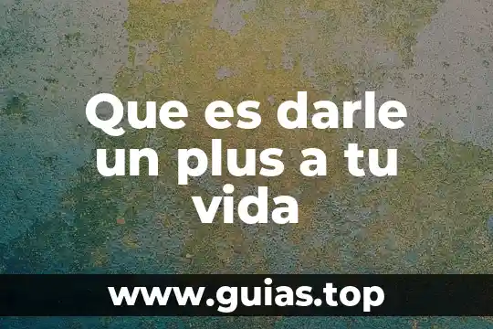 Que es la razon de mi vida 7 Que es darle un plus a tu vida