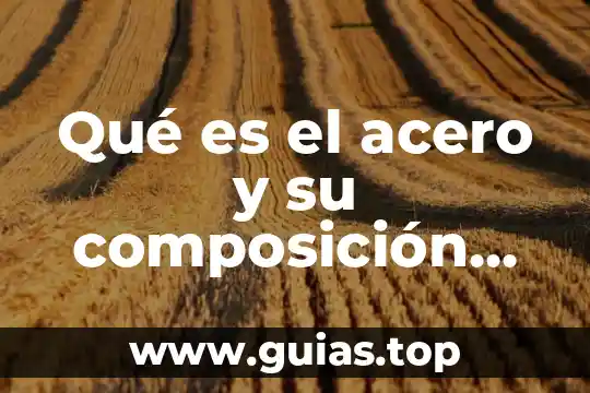 Qué es el acero un elemento o un compuesto 7 Qué es el acero y su composición química