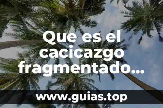 Que es persecución politica 7 Que es el cacicazgo fragmentado en politica