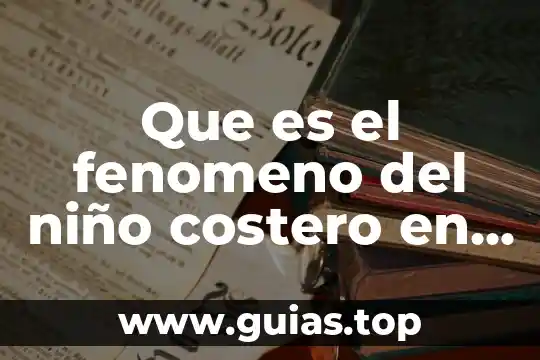 Que es lo que forja a un niño 5 Que es el fenomeno del niño costero en peru