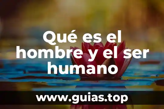 Que es la potencialidades de ser humano 4 Qué es el hombre y el ser humano