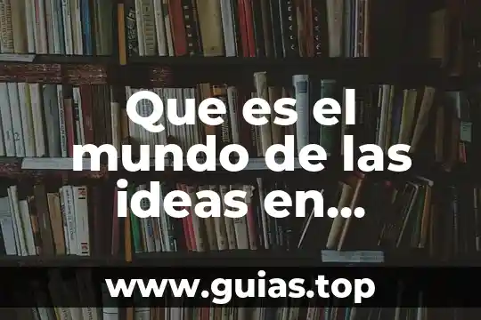 Que es el mundo del ser y caracteristicas 3 Que es el mundo de las ideas en filosofia