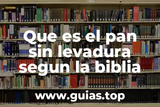 Que es la vida de pan triste 6 Que es el pan sin levadura segun la biblia