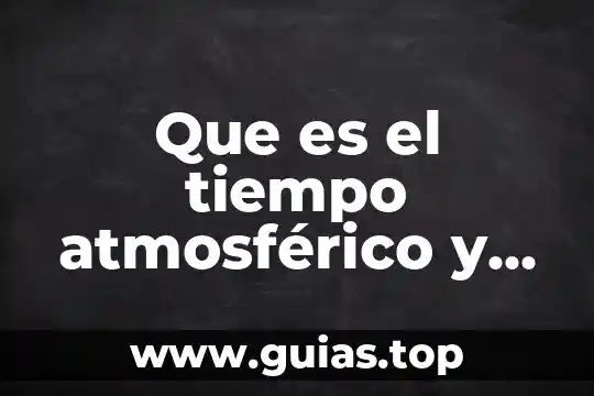 Que es el onuce y cuales son nombres 3 Que es el tiempo atmosférico y cuales son sus elementos
