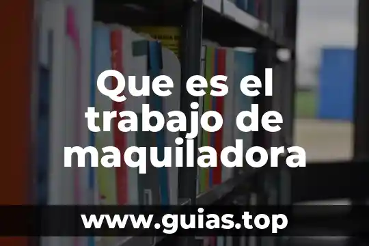 Que es un trabajo de ensayo 5 Que es el trabajo de maquiladora