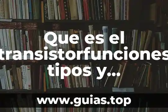 Que es tipos de violensia 4 Que es el transistorfunciones tipos y caracteristicas