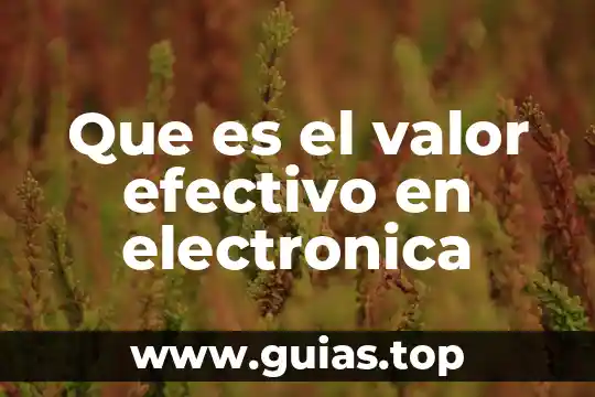 Que es la electronica en agronomia 6 Que es el valor efectivo en electronica