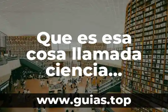Que es esa cosa llamada ciencia sintesis 5 Que es esa cosa llamada ciencia resumen por capitulos