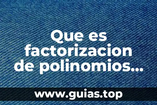 Dirección y operaciones de calidad que es 5 Que es factorizacion de polinomios ejemplos y sus operaciones