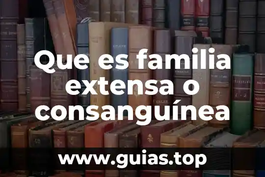 Qué es la familia extensa concepto 3 Que es familia extensa o consanguínea