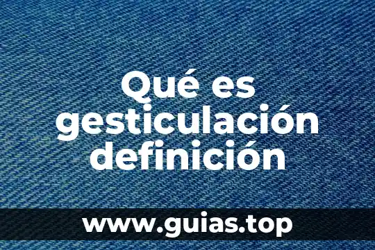 Qué es y definición de manejan 6 Qué es gesticulación definición
