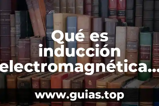 Qué es inducción según la filosofía 6 Qué es inducción electromagnética según Faraday