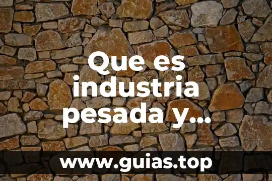 Que es industria pesada y liviana