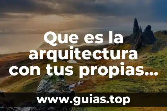 Define con tus propias palabras que es por filosofía 5 Que es la arquitectura con tus propias palabras