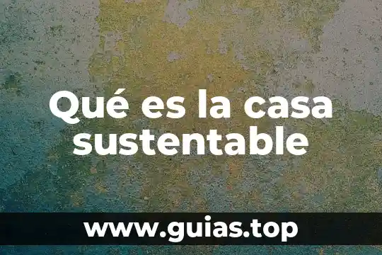 Que es escenario economico desarrollo sustentable 8 Qué es la casa sustentable