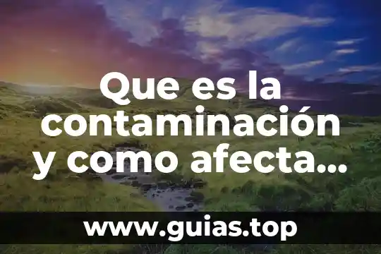 Que es la contaminacion ambiental de radioactiva 3 Que es la contaminación y como afecta atu salud
