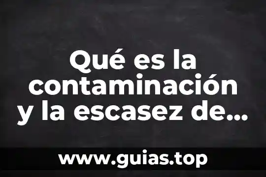 Que es la escasez de recursos en obras publicas 7 Qué es la contaminación y la escasez de agua