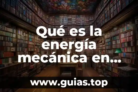 Que es el agua en fisica 4 Qué es la energía mecánica en física