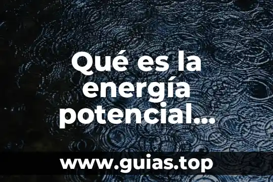 Que es la energia cinética y potencial redalyc 4 Qué es la energía potencial ejercicios
