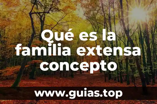 Que es familia extensa o consanguínea 3 Qué es la familia extensa concepto