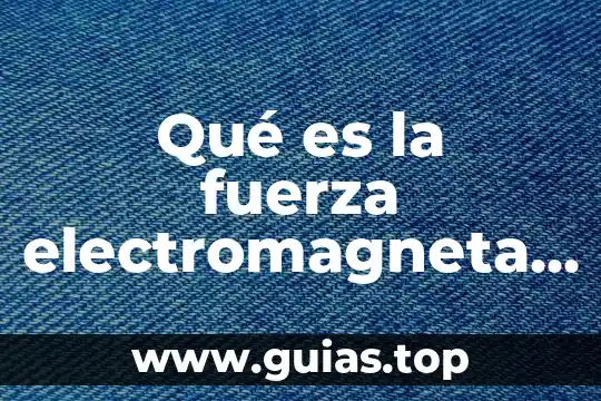 Qué es el concepto de fuerza 5 Qué es la fuerza electromagneta en física