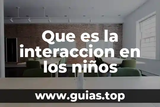 Qué es el proceso de la interacción lógica 3 Que es la interaccion en los niños