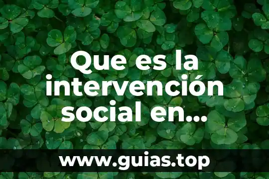 Que es un ser social individual 4 Que es la intervención social en trabajo social