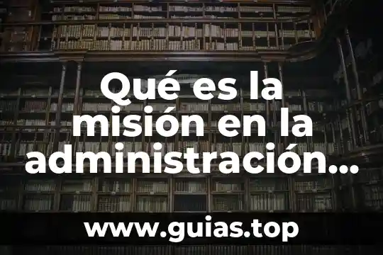 Qué es la misión visión y objetivos de una organización 8 Qué es la misión en la administración estratégica