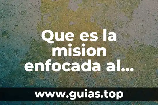 Qué es la misión visión y objetivos de una organización 6 Que es la mision enfocada al servicio