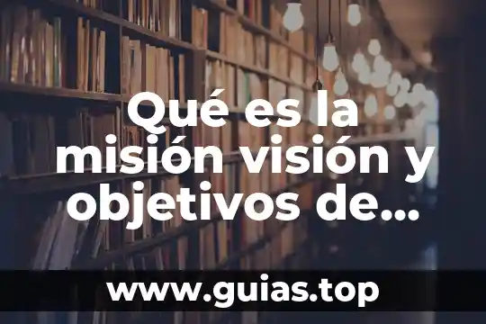 Que es mision ejemplos 4 Qué es la misión visión y objetivos de una organización