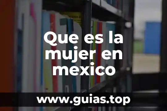 Que es ser una mujer precoz 4 Que es la mujer en mexico