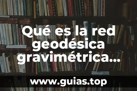 Que es una red domestica de agua 8 Qué es la red geodésica gravimétrica mexicana