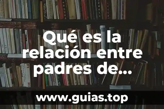 Escuela para padres que es y para que sirve 6 Qu茅 es la relaci贸n entre padres de familia seg煤n autores