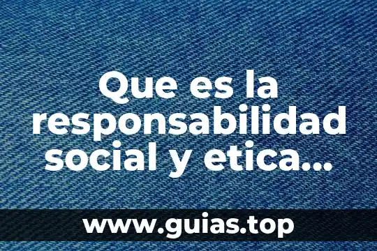Que es responsabilidad de dinero en el trabajo 3 Que es la responsabilidad social y etica en las organizaciones