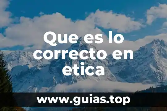 Que es la etica y justicia 4 Que es lo correcto en etica
